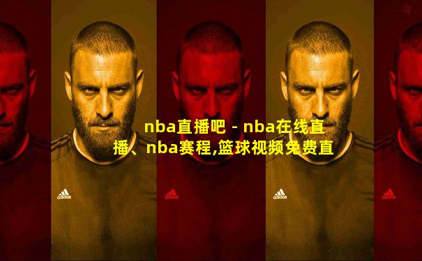 nba直播吧 - nba在线直播、nba赛程,篮球视频免费直播!